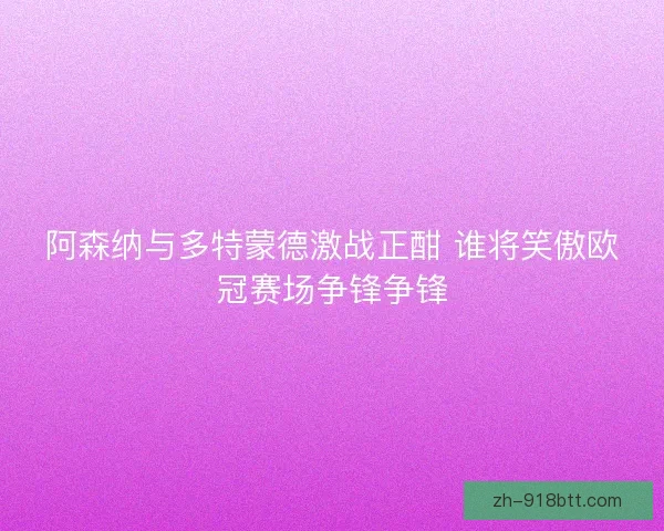 阿森纳与多特蒙德激战正酣 谁将笑傲欧冠赛场争锋争锋