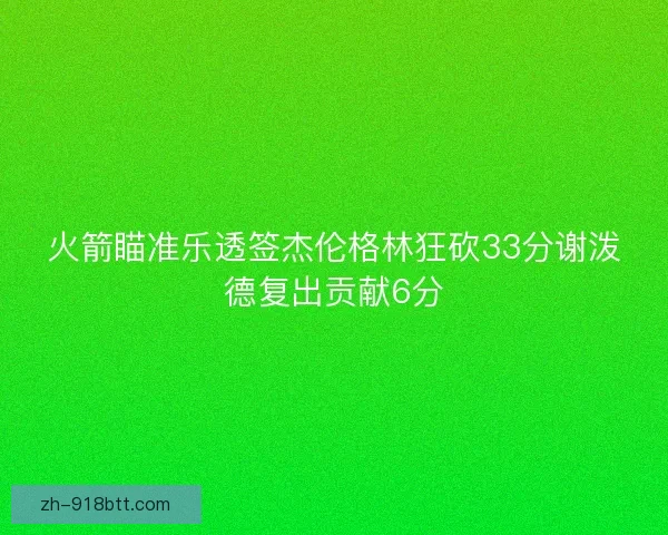 火箭瞄准乐透签杰伦格林狂砍33分谢泼德复出贡献6分 火箭瞄准乐透签杰伦格林狂砍33分谢泼德复出贡献6分