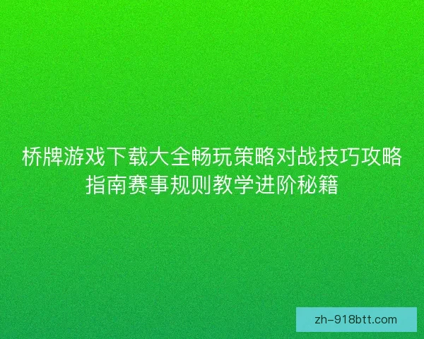 桥牌游戏下载大全畅玩策略对战技巧攻略指南赛事规则教学进阶秘籍