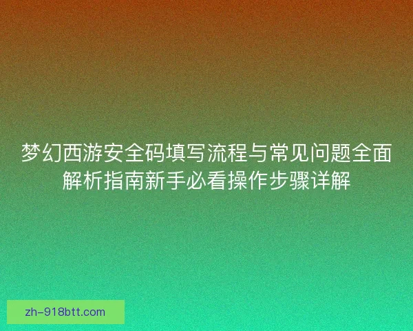 梦幻西游安全码填写流程与常见问题全面解析指南新手必看操作步骤详解 梦幻西游安全码填写流程与常见问题全面解析指南新手必看操作步骤详解