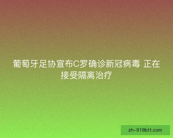葡萄牙足协宣布C罗确诊新冠病毒 正在接受隔离治疗 葡萄牙足协宣布C罗确诊新冠病毒 正在接受隔离治疗