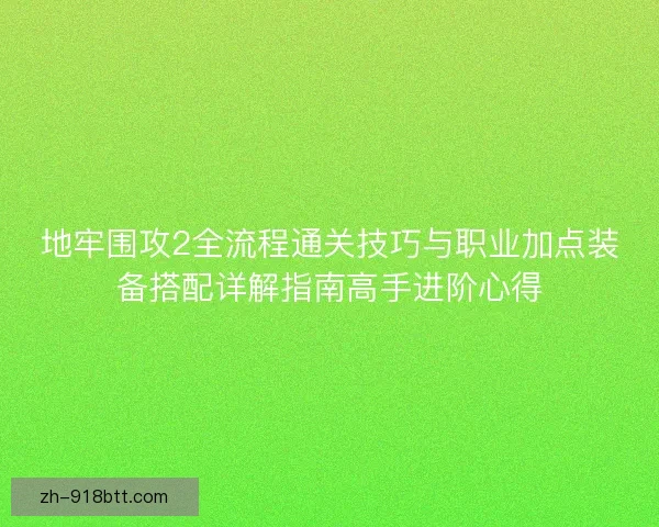 地牢围攻2全流程通关技巧与职业加点装备搭配详解指南高手进阶心得 地牢围攻2全流程通关技巧与职业加点装备搭配详解指南高手进阶心得