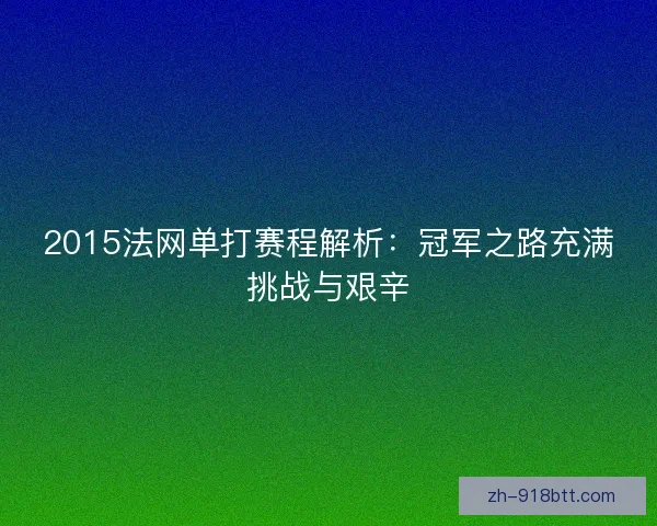 2015法网单打赛程解析:冠军之路充满挑战与艰辛 2015法网单打赛程解析:冠军之路充满挑战与艰辛