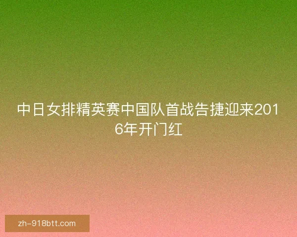 中日女排精英赛中国队首战告捷迎来2016年开门红 中日女排精英赛中国队首战告捷迎来2016年开门红