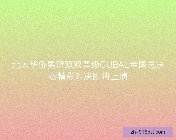 北大华侨男篮双双晋级CUBAL全国总决赛精彩对决即将上演 北大华侨男篮双双晋级CUBAL全国总决赛精彩对决即将上演