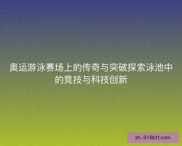 奥运游泳赛场上的传奇与突破探索泳池中的竞技与科技创新