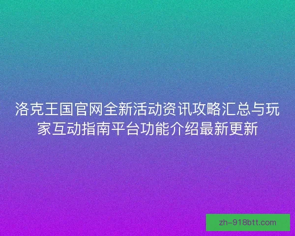 洛克王国官网全新活动资讯攻略汇总与玩家互动指南平台功能介绍最新更新 洛克王国官网全新活动资讯攻略汇总与玩家互动指南平台功能介绍最新更新
